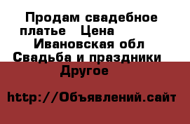 Продам свадебное платье › Цена ­ 2 500 - Ивановская обл. Свадьба и праздники » Другое   